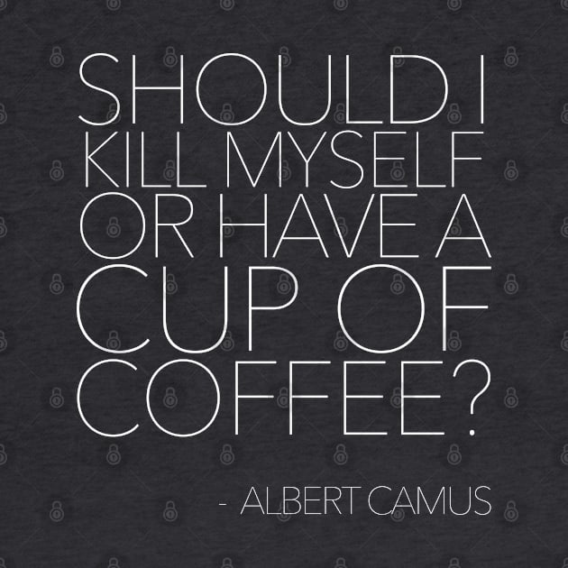 Should I Kill Myself Or Make A Cup Of Coffee? - Albert Camus - Typography Quote by DankFutura